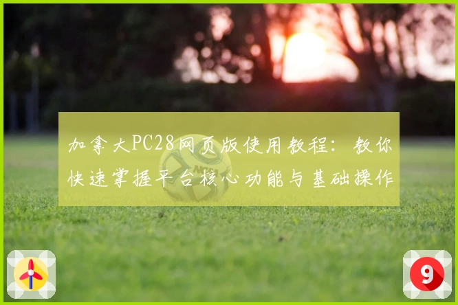 加拿大PC28网页版使用教程：教你快速掌握平台核心功能与基础操作技巧