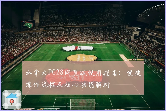 加拿大PC28网页版使用指南：便捷操作流程及核心功能解析