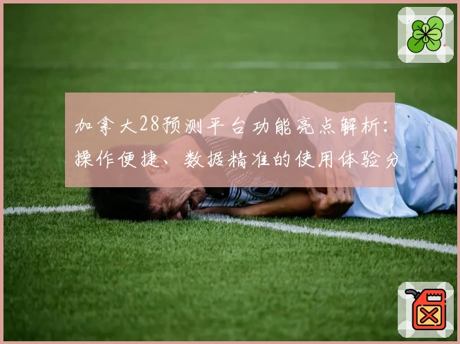加拿大28预测平台功能亮点解析：操作便捷、数据精准的使用体验分享