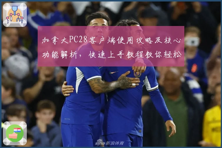 加拿大PC28客户端使用攻略及核心功能解析，快速上手教程教你轻松掌握基础操作技巧