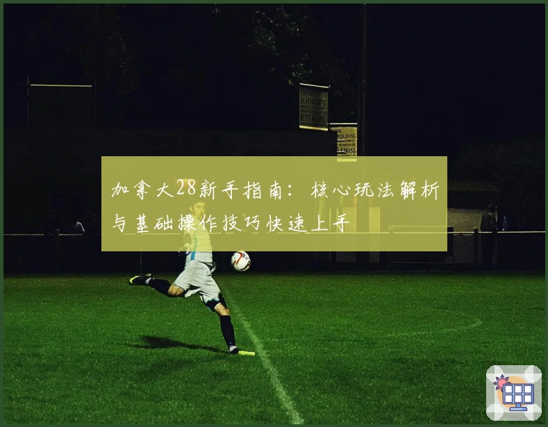 加拿大28新手指南：核心玩法解析与基础操作技巧快速上手