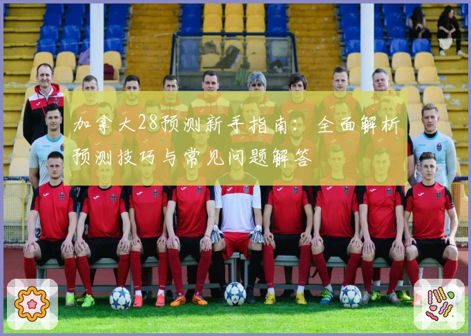 加拿大28预测新手指南:全面解析预测技巧与常见问题解答