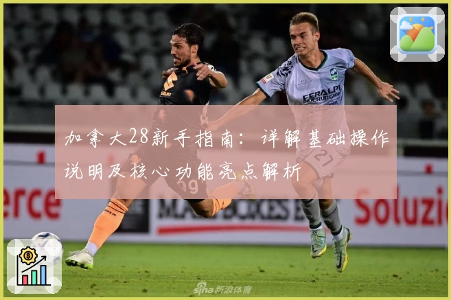 加拿大28新手指南：详解基础操作说明及核心功能亮点解析