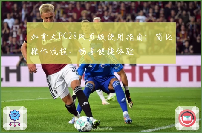 加拿大PC28网页版使用指南：简化操作流程，畅享便捷体验