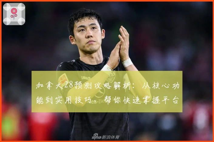加拿大28预测攻略解析:从核心功能到实用技巧,帮你快速掌握平台使用秘诀