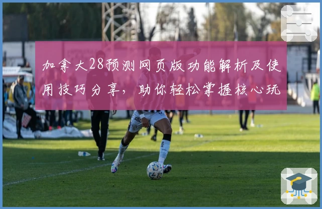 加拿大28预测网页版功能解析及使用技巧分享，助你轻松掌握核心玩法技巧