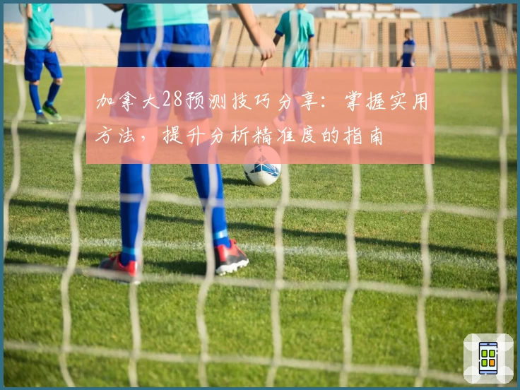 加拿大28预测技巧分享：掌握实用方法，提升分析精准度的指南