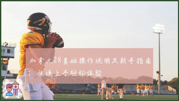 加拿大28基础操作说明及新手指南：快速上手轻松体验