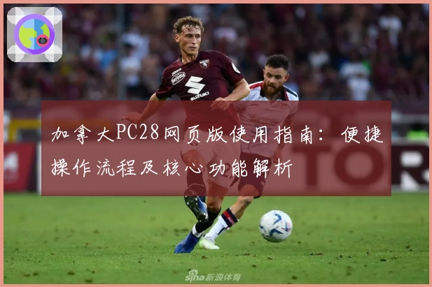 加拿大PC28网页版使用指南：便捷操作流程及核心功能解析