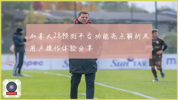 加拿大28预测平台功能亮点解析及用户操作体验分享