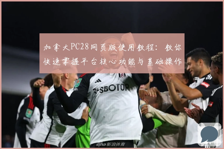 加拿大PC28网页版使用教程：教你快速掌握平台核心功能与基础操作技巧